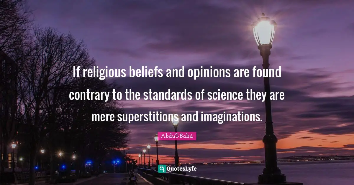If religious beliefs and opinions are found contrary to the standards of science they are mere superstitions and imaginations.