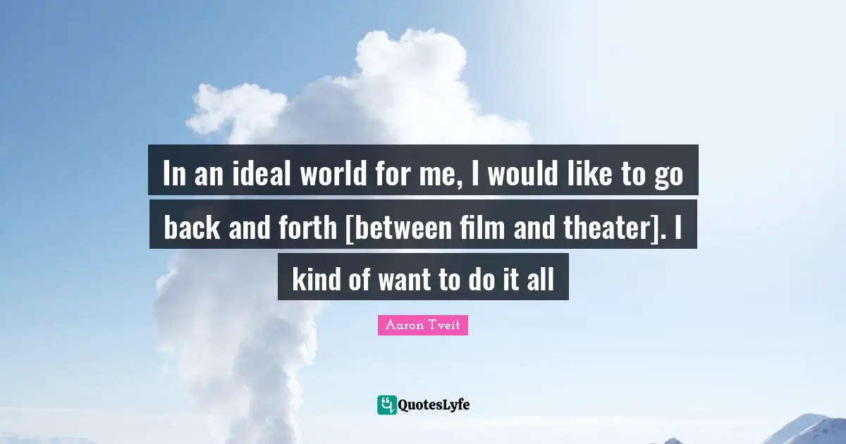 Back And Forth Quotes: "In an ideal world for me, I would like to go back and forth [between film and theater]. I kind of want to do it all"