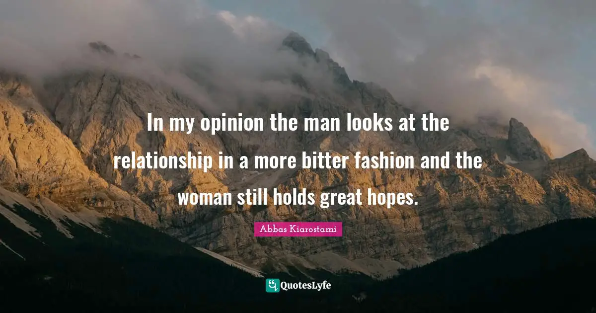 In my opinion the man looks at the relationship in a more bitter fashion and the woman still holds great hopes.