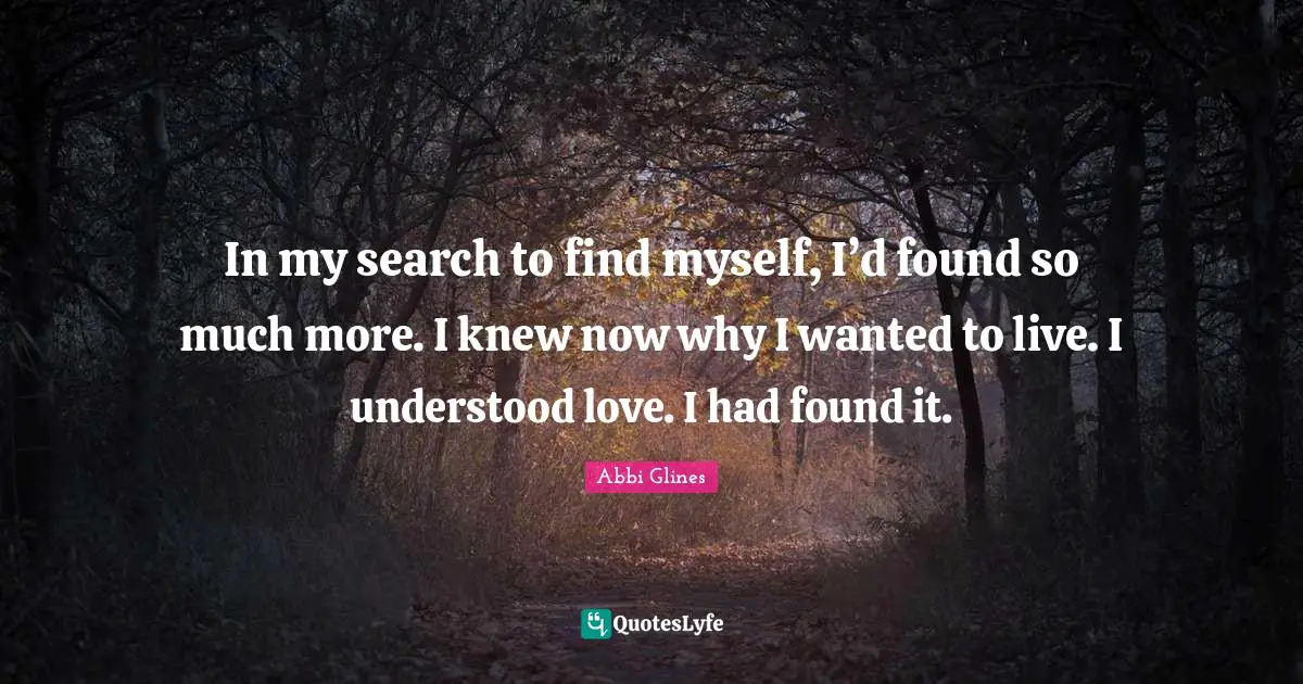 In my search to find myself, I’d found so much more. I knew now why I wanted to live. I understood love. I had found it.