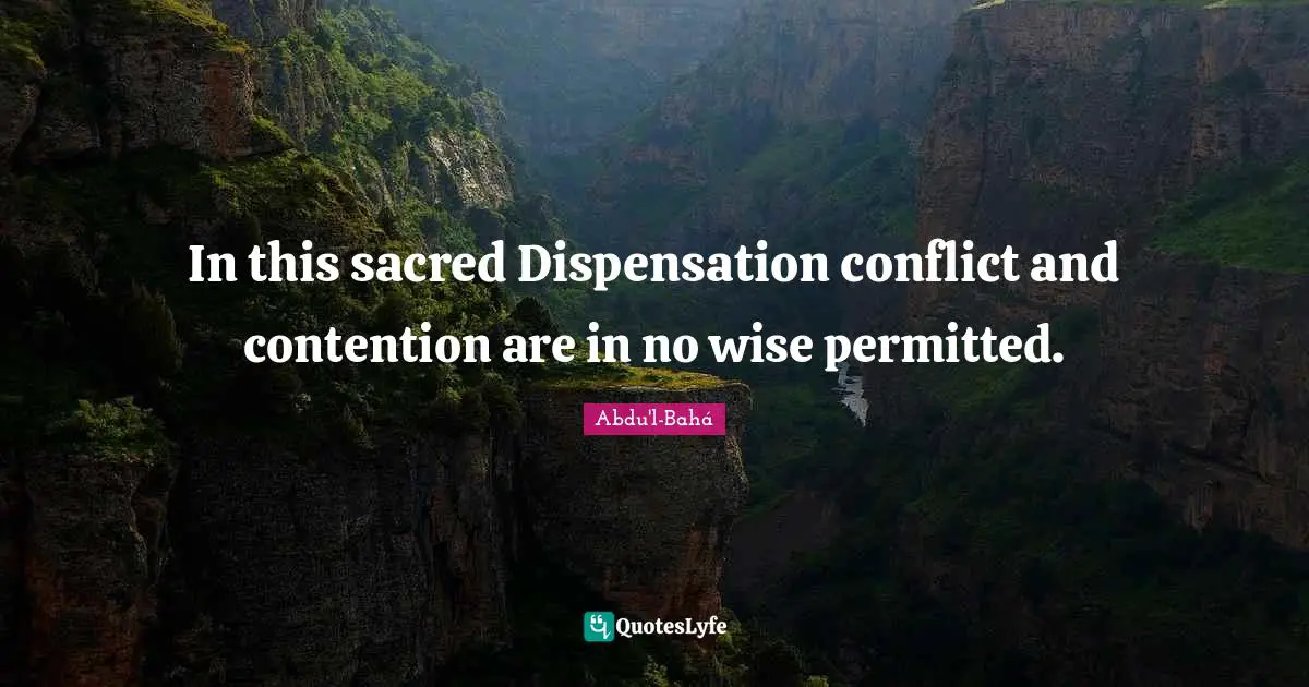 In this sacred Dispensation conflict and contention are in no wise permitted.