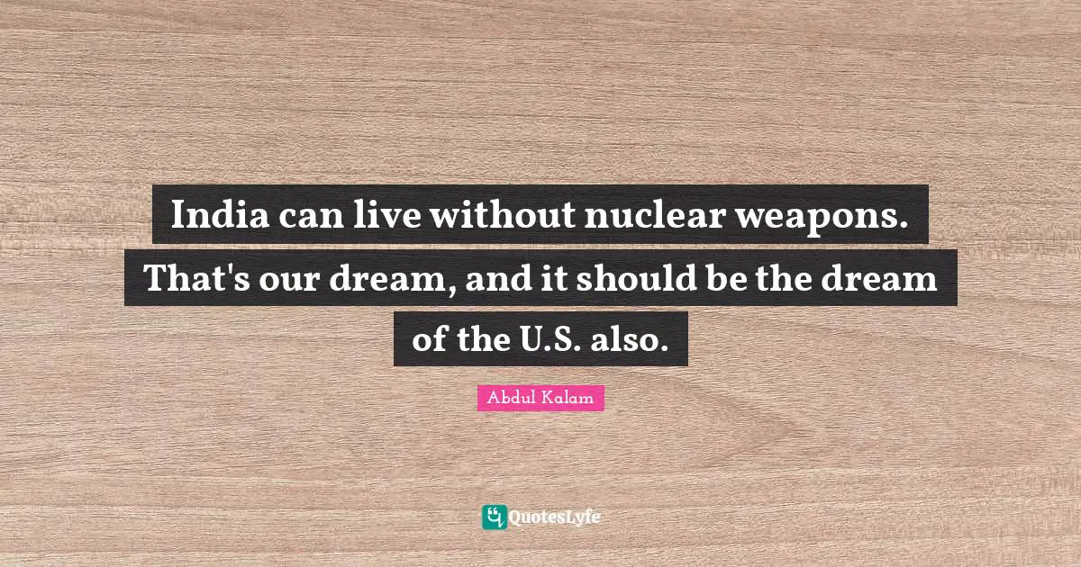 Nuclear Weapons Quotes: "India can live without nuclear weapons. That's our dream, and it should be the dream of the U.S. also."