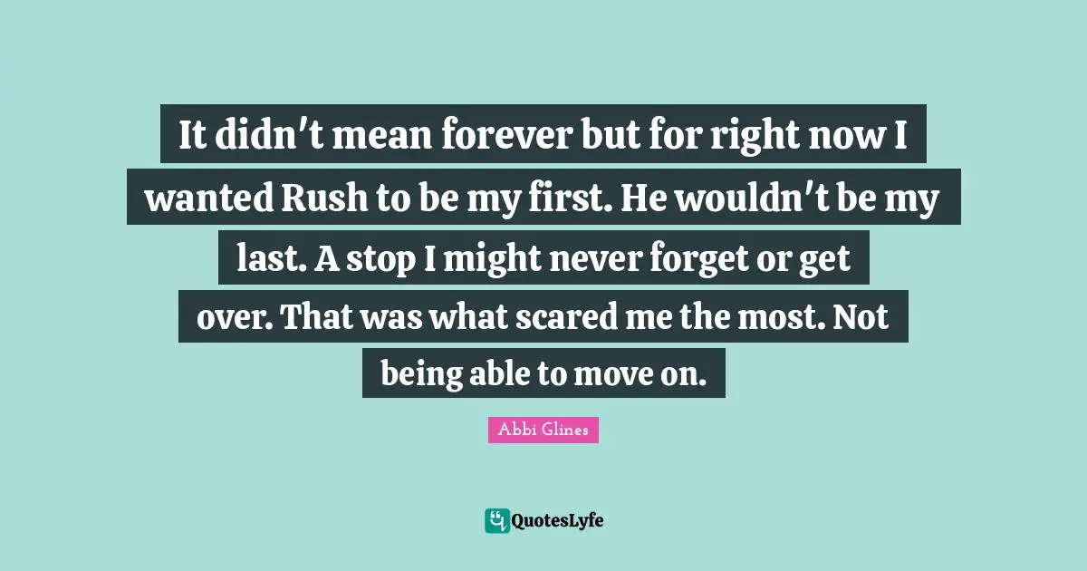 It didn't mean forever but for right now I wanted Rush to be my first. He wouldn't be my last. A stop I might never forget or get over. That was what scared me the most. Not being able to move on.