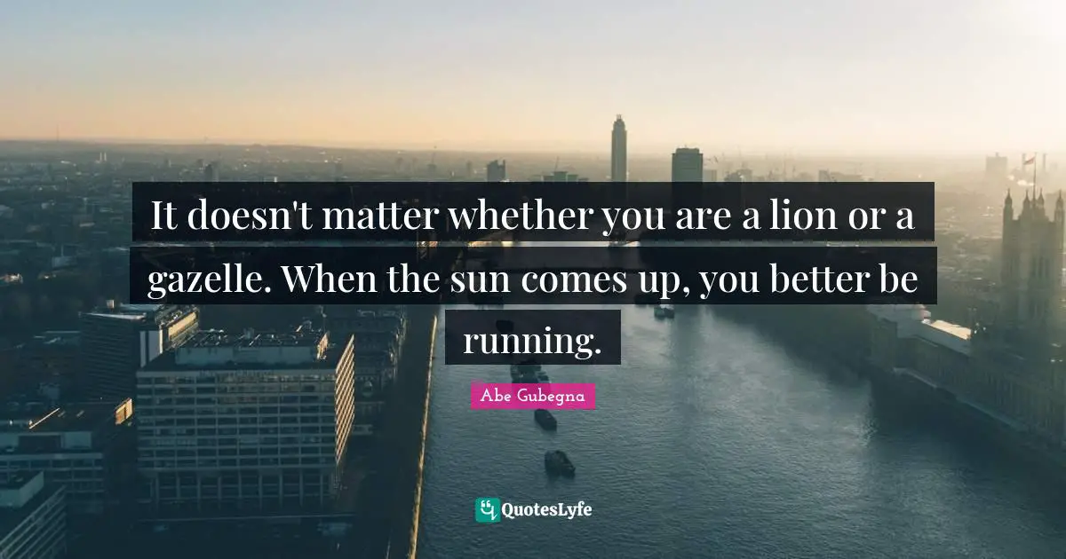 Athletic Quotes: "It doesn't matter whether you are a lion or a gazelle. When the sun comes up, you better be running."