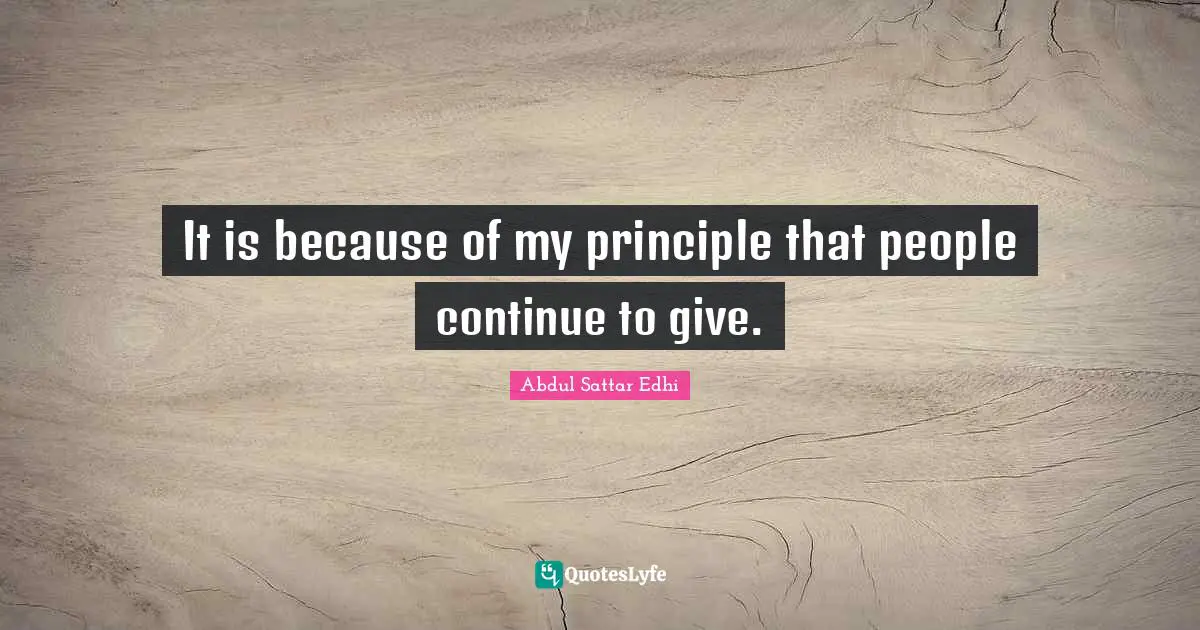 It is because of my principle that people continue to give.