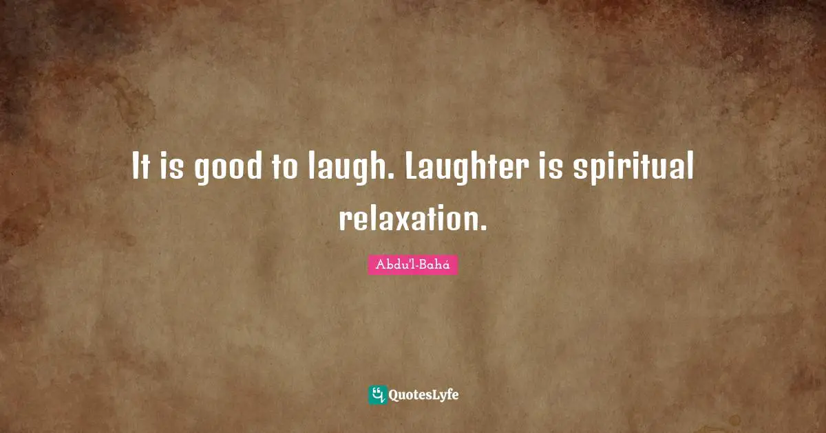 It is good to laugh. Laughter is spiritual relaxation.