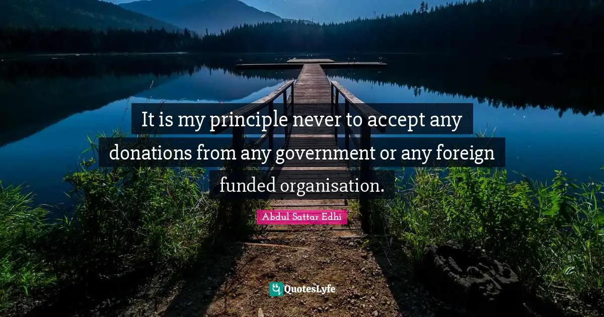 It is my principle never to accept any donations from any government or any foreign funded organisation.