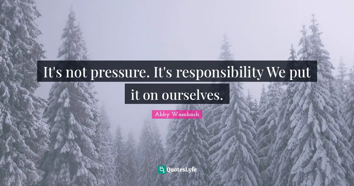 Abby Wambach Quotes: "It's not pressure. It's responsibility We put it on ourselves."