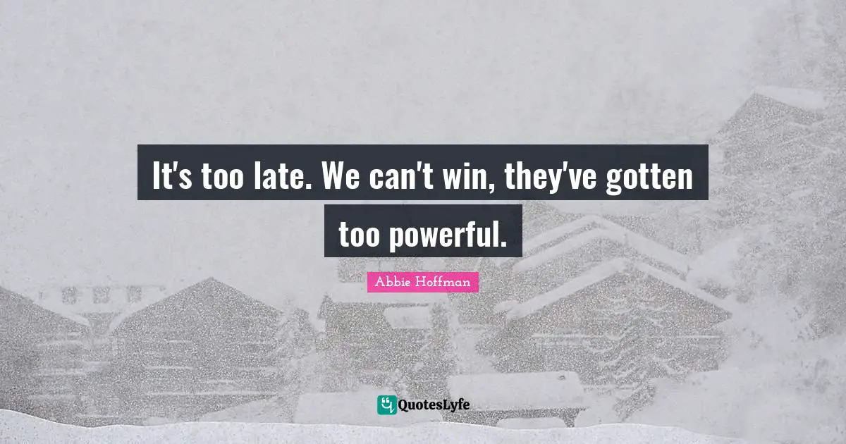 Can T Win Quotes: "It's too late. We can't win, they've gotten too powerful."