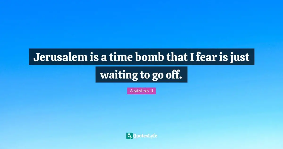 Jerusalem is a time bomb that I fear is just waiting to go off.