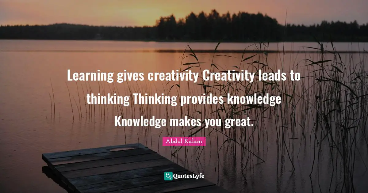 Educational Quotes: "Learning gives creativity Creativity leads to thinking Thinking provides knowledge Knowledge makes you great."