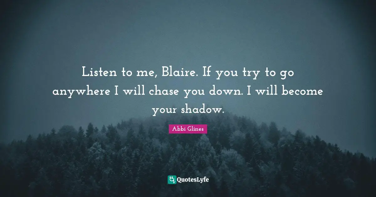 Listen to me, Blaire. If you try to go anywhere I will chase you down. I will become your shadow.