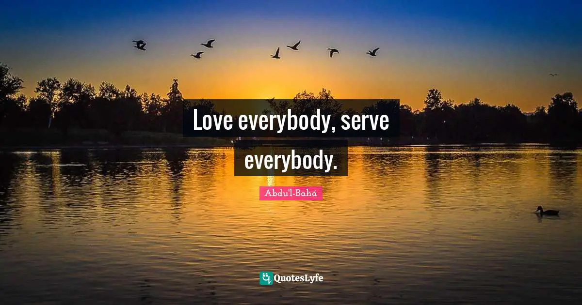 Love everybody, serve everybody.