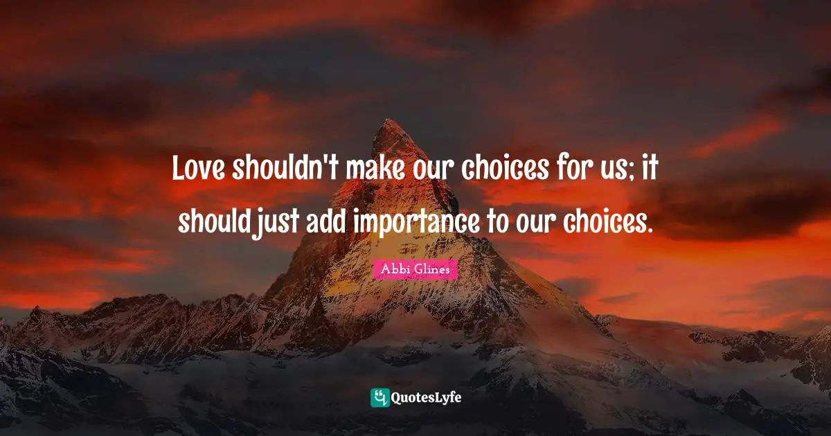 Our Choices Quotes: "Love shouldn't make our choices for us; it should just add importance to our choices."