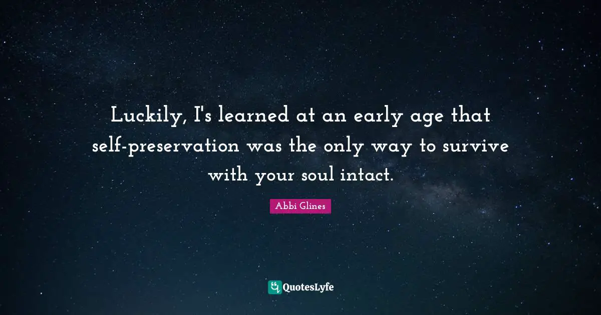 Luckily, I's learned at an early age that self-preservation was the only way to survive with your soul intact.