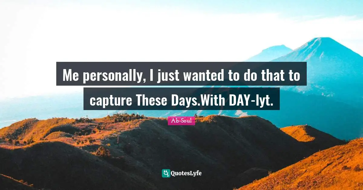 Me personally, I just wanted to do that to capture These Days.With DAY-lyt.