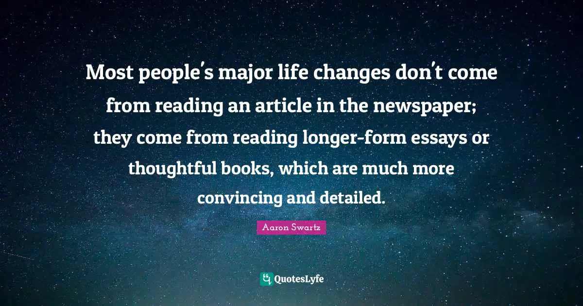 Thoughtful Quotes: "Most people's major life changes don't come from reading an article in the newspaper; they come from reading longer-form essays or thoughtful books, which are much more convincing and detailed."