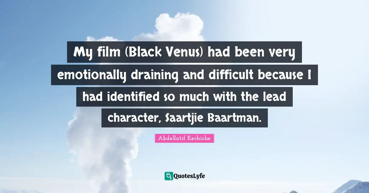 My film (Black Venus) had been very emotionally draining and difficult because I had identified so much with the lead character, Saartjie Baartman.