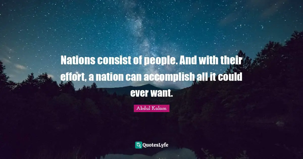 Nations consist of people. And with their effort, a nation can accomplish all it could ever want.