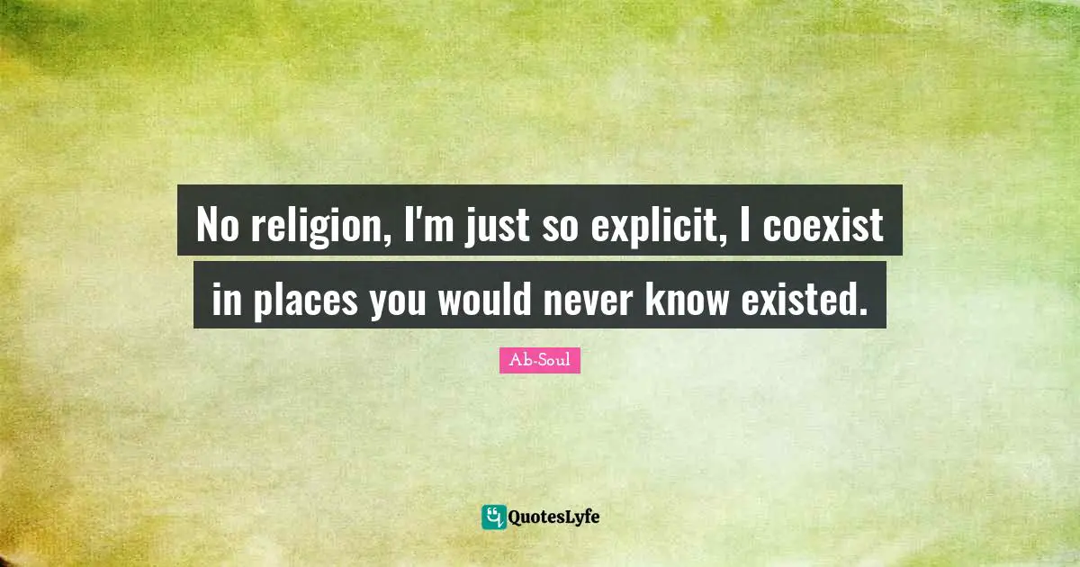 Explicit Quotes: "No religion, I'm just so explicit, I coexist in places you would never know existed."