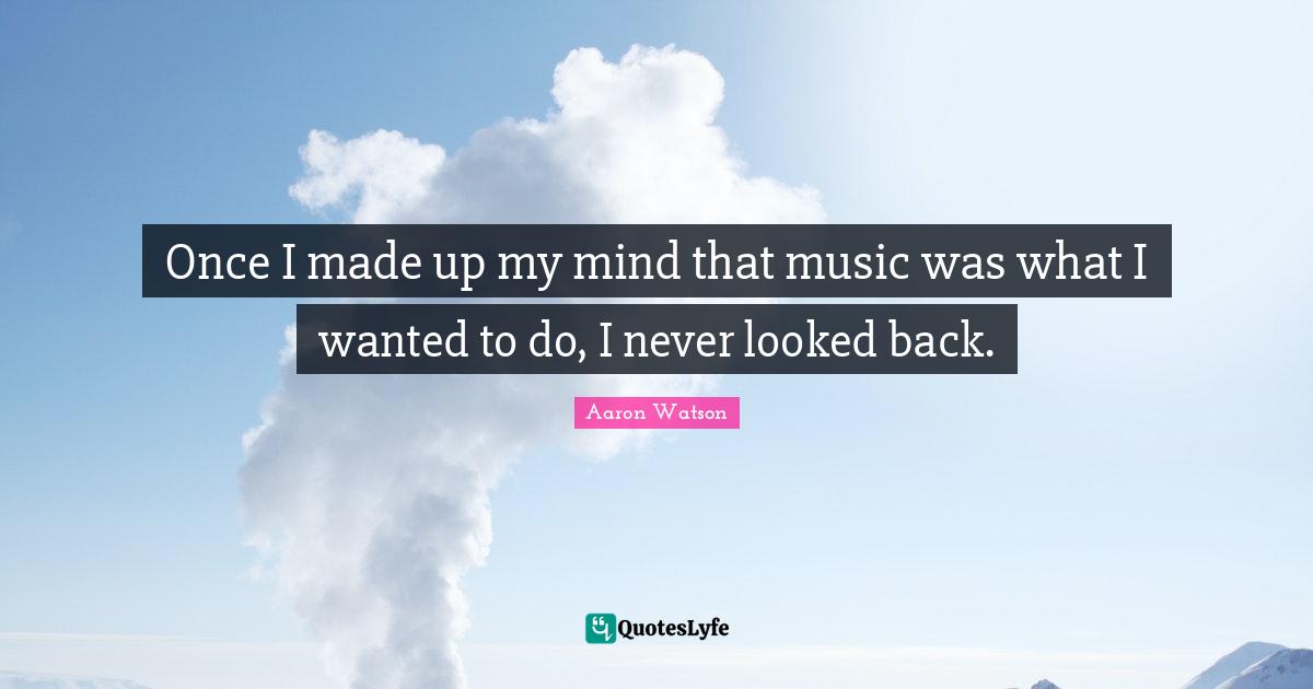 Once I made up my mind that music was what I wanted to do, I never looked back.