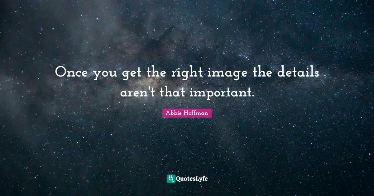 Abbie Hoffman Quotes: "Once you get the right image the details aren't that important."