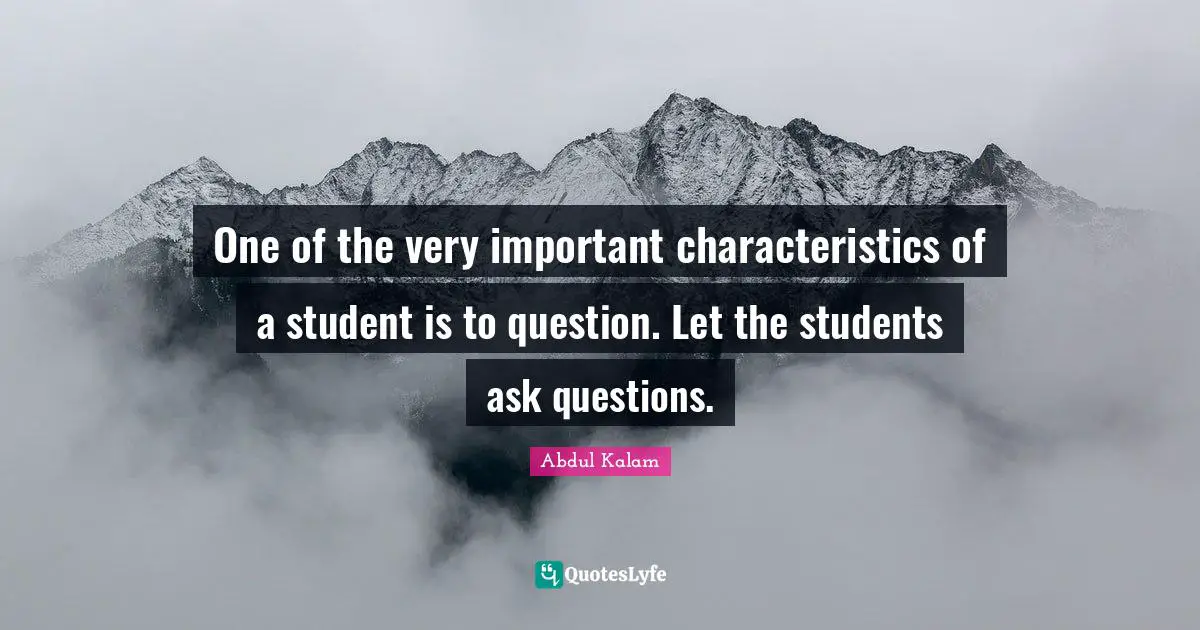 Characteristics Quotes: "One of the very important characteristics of a student is to question. Let the students ask questions."