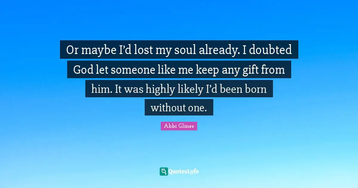 Or maybe I’d lost my soul already. I doubted God let someone like me keep any gift from him. It was highly likely I’d been born without one.