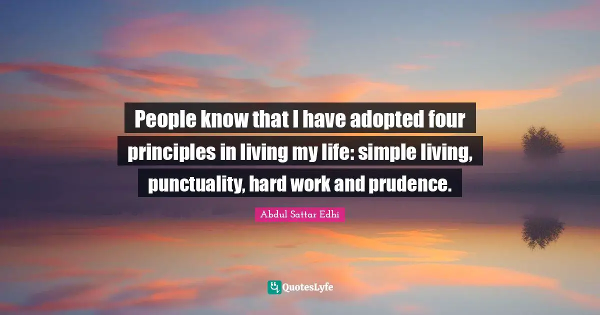 Hard Quotes: "People know that I have adopted four principles in living my life: simple living, punctuality, hard work and prudence."