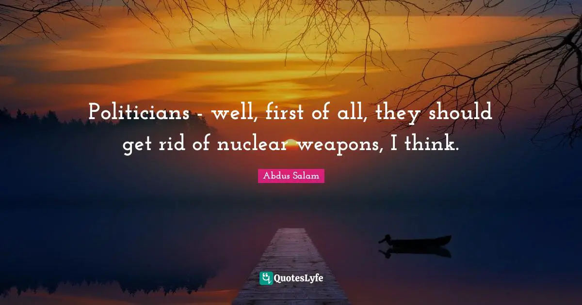 Politicians - well, first of all, they should get rid of nuclear weapons, I think.