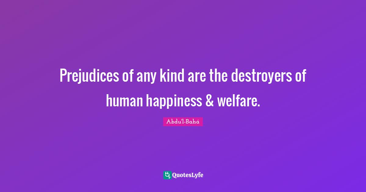 Welfare Quotes: "Prejudices of any kind are the destroyers of human happiness & welfare."