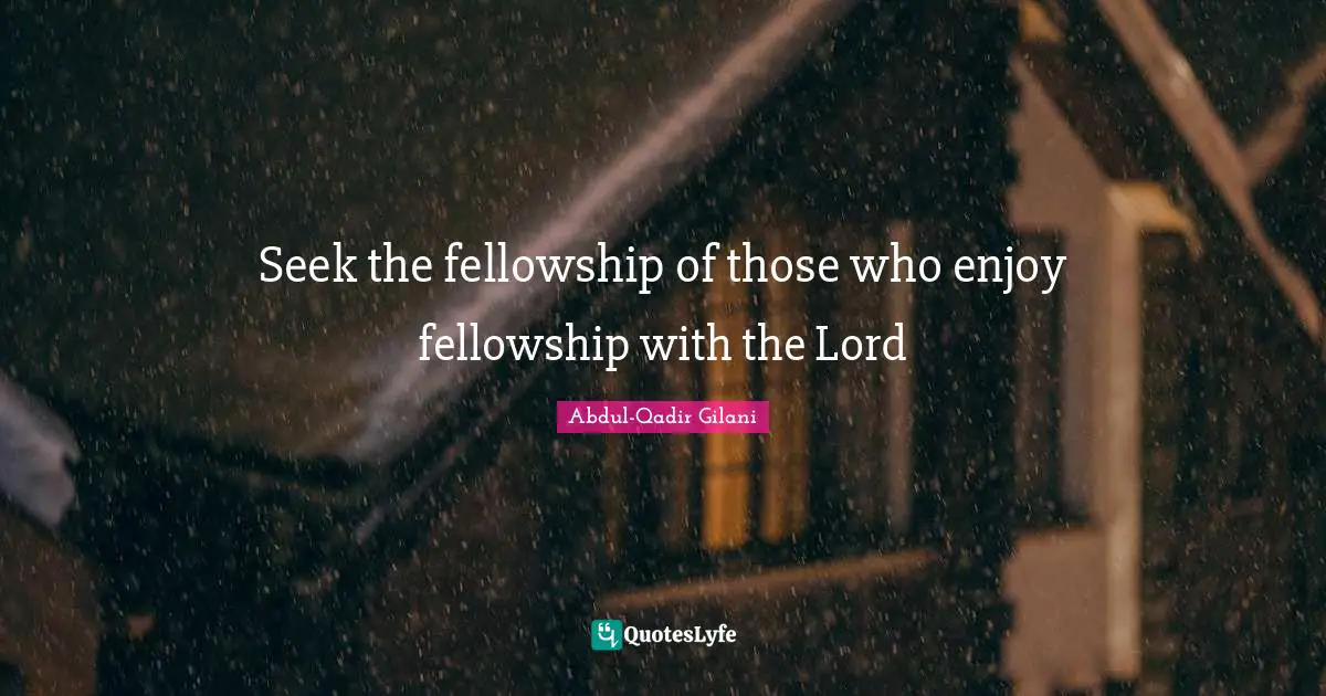 Seek the fellowship of those who enjoy fellowship with the Lord