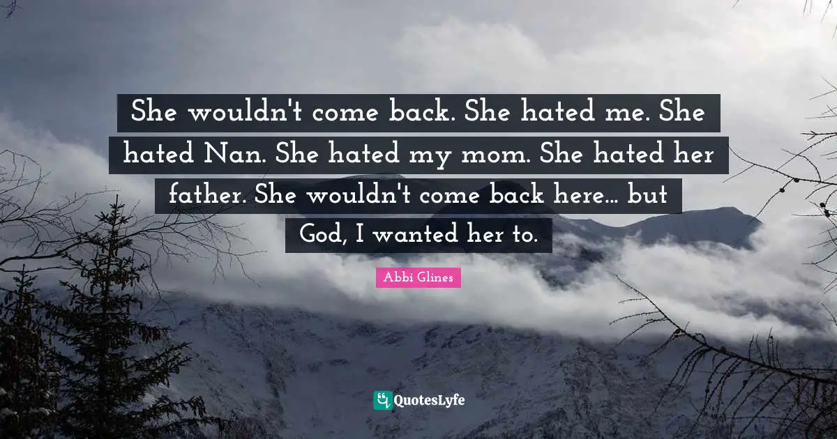 She wouldn't come back. She hated me. She hated Nan. She hated my mom. She hated her father. She wouldn't come back here... but God, I wanted her to.