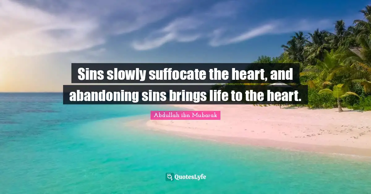 Sins slowly suffocate the heart, and abandoning sins brings life to the heart.