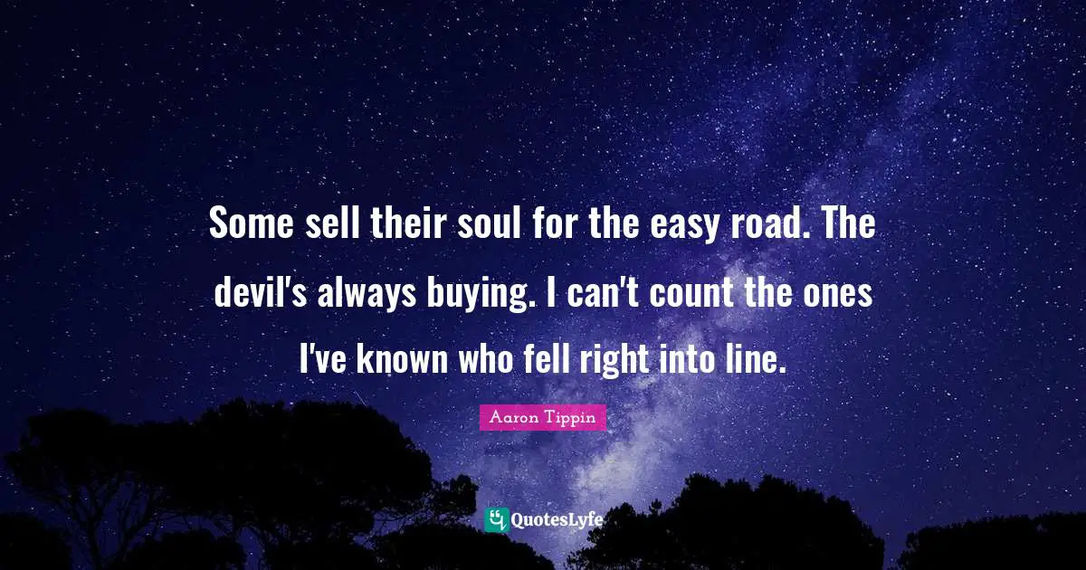 Some sell their soul for the easy road. The devil's always buying. I can't count the ones I've known who fell right into line.