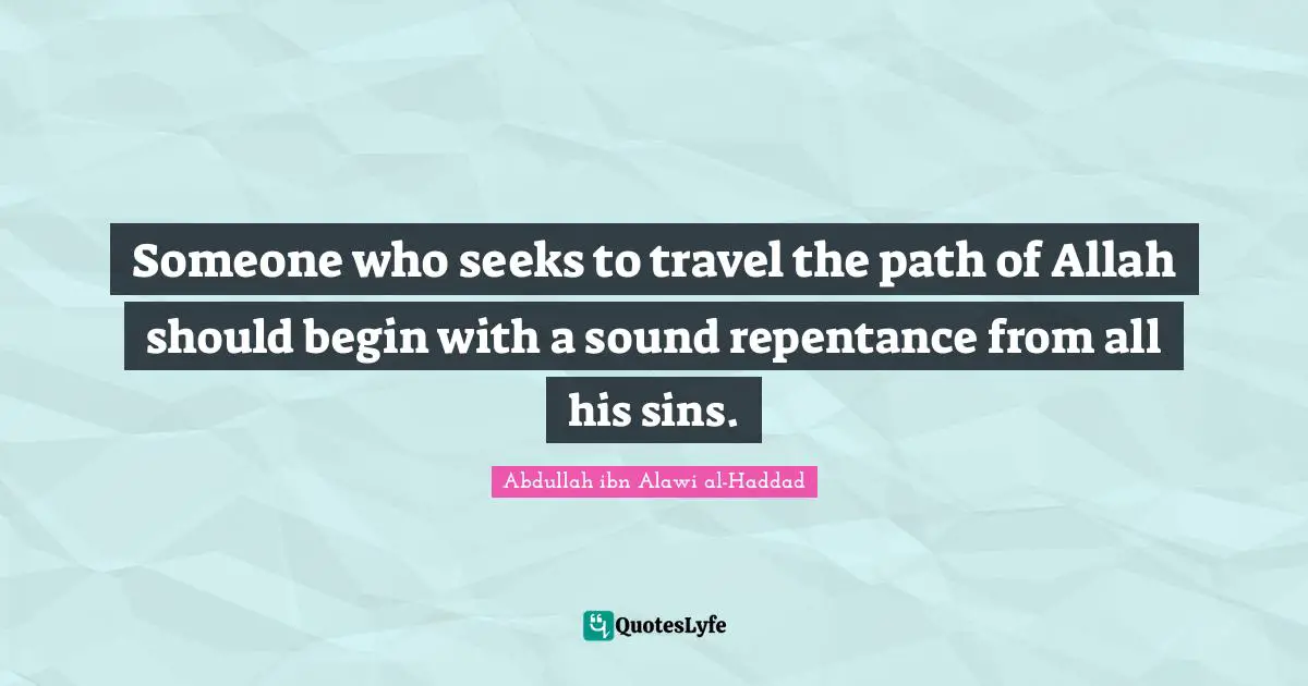 Someone who seeks to travel the path of Allah should begin with a sound repentance from all his sins.