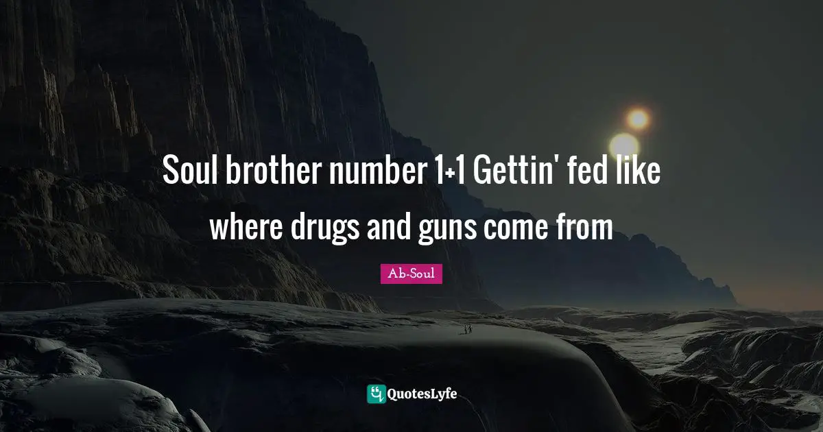 My Brother Quotes: "Soul brother number 1+1 Gettin' fed like where drugs and guns come from"