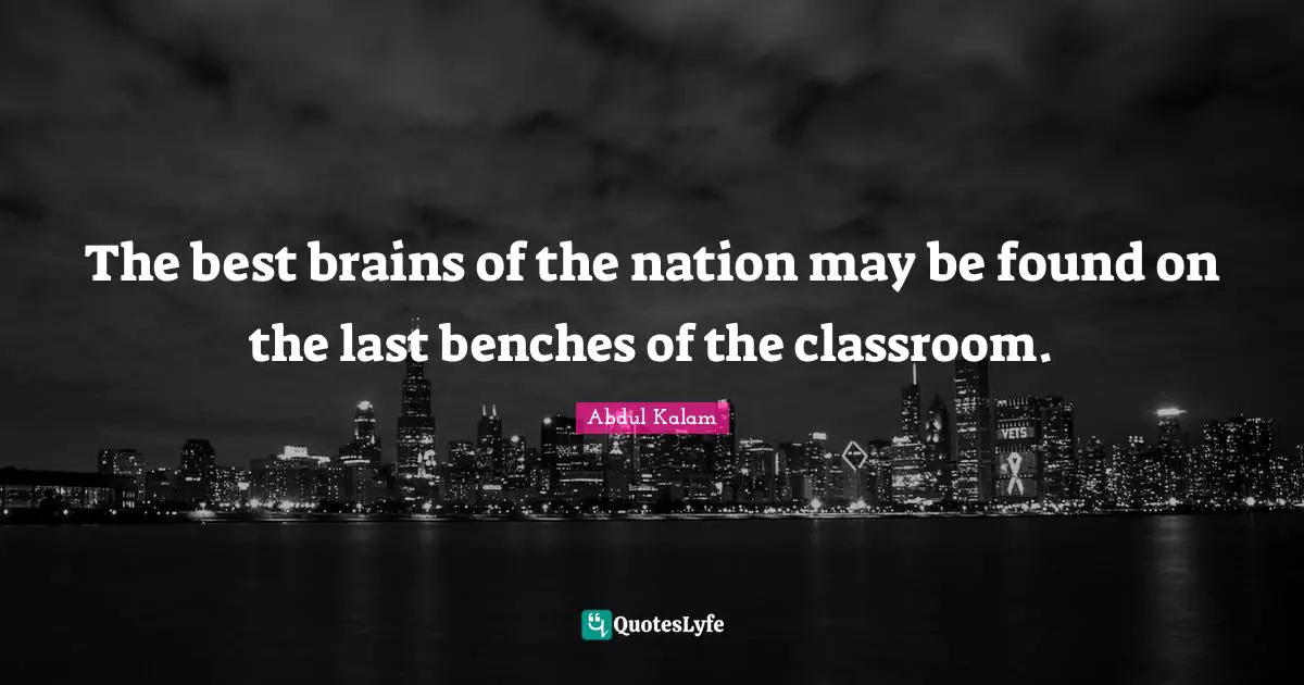 Brain Quotes: "The best brains of the nation may be found on the last benches of the classroom."