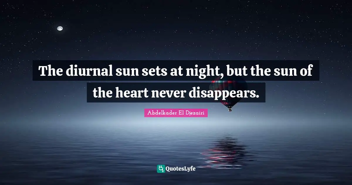 The diurnal sun sets at night, but the sun of the heart never disappears.