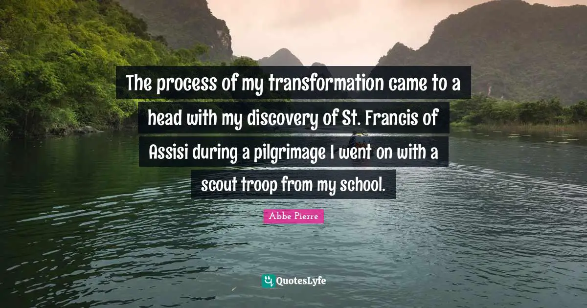 The process of my transformation came to a head with my discovery of St. Francis of Assisi during a pilgrimage I went on with a scout troop from my school.