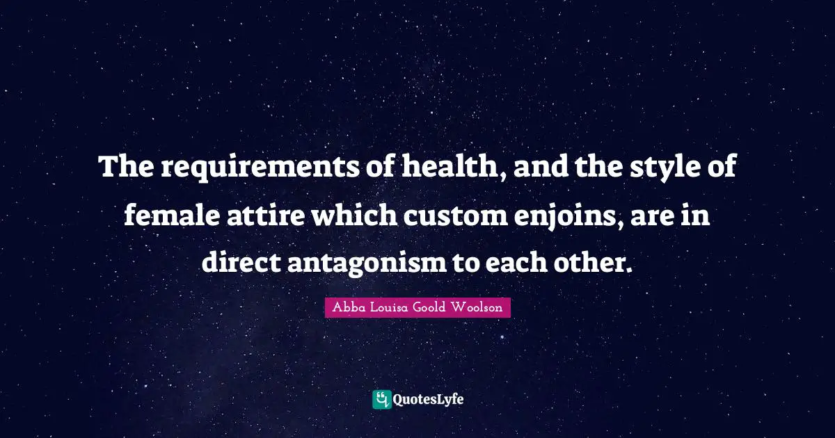 The requirements of health, and the style of female attire which custom enjoins, are in direct antagonism to each other.