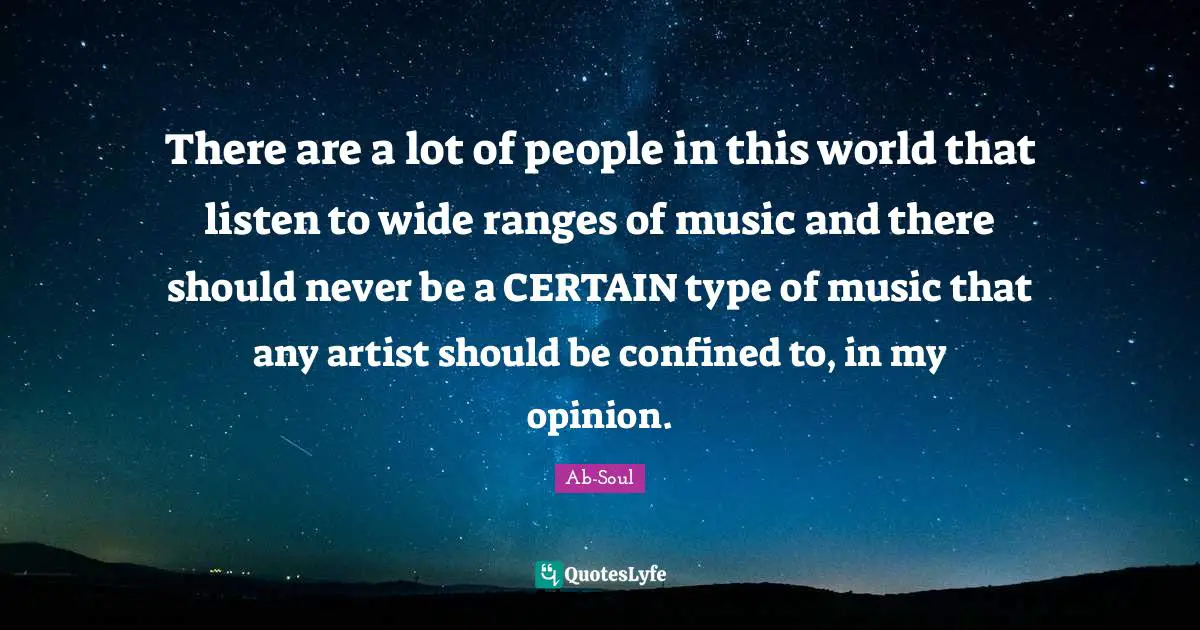 Confined Quotes: "There are a lot of people in this world that listen to wide ranges of music and there should never be a CERTAIN type of music that any artist should be confined to, in my opinion."