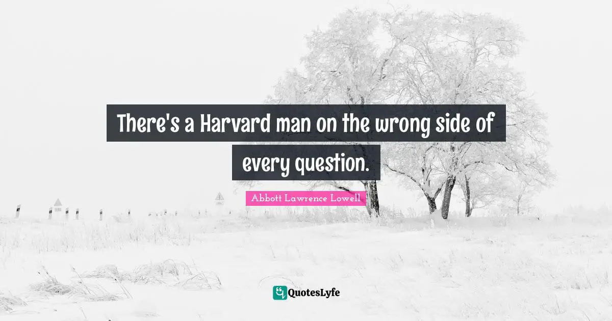Abbott Lawrence Lowell Quotes: "There's a Harvard man on the wrong side of every question."