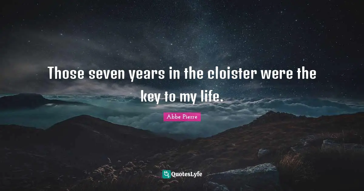 Those seven years in the cloister were the key to my life.