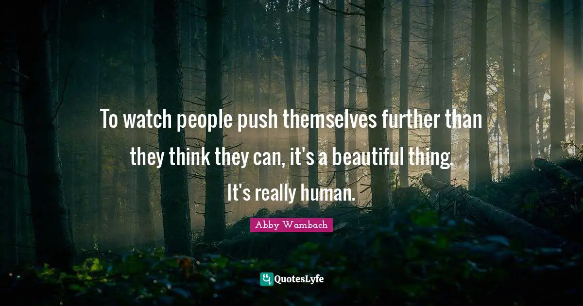 Abby Wambach Quotes: "To watch people push themselves further than they think they can, it's a beautiful thing. It's really human."