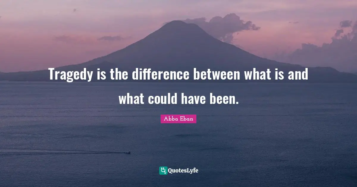 Could Have Been Quotes: "Tragedy is the difference between what is and what could have been."