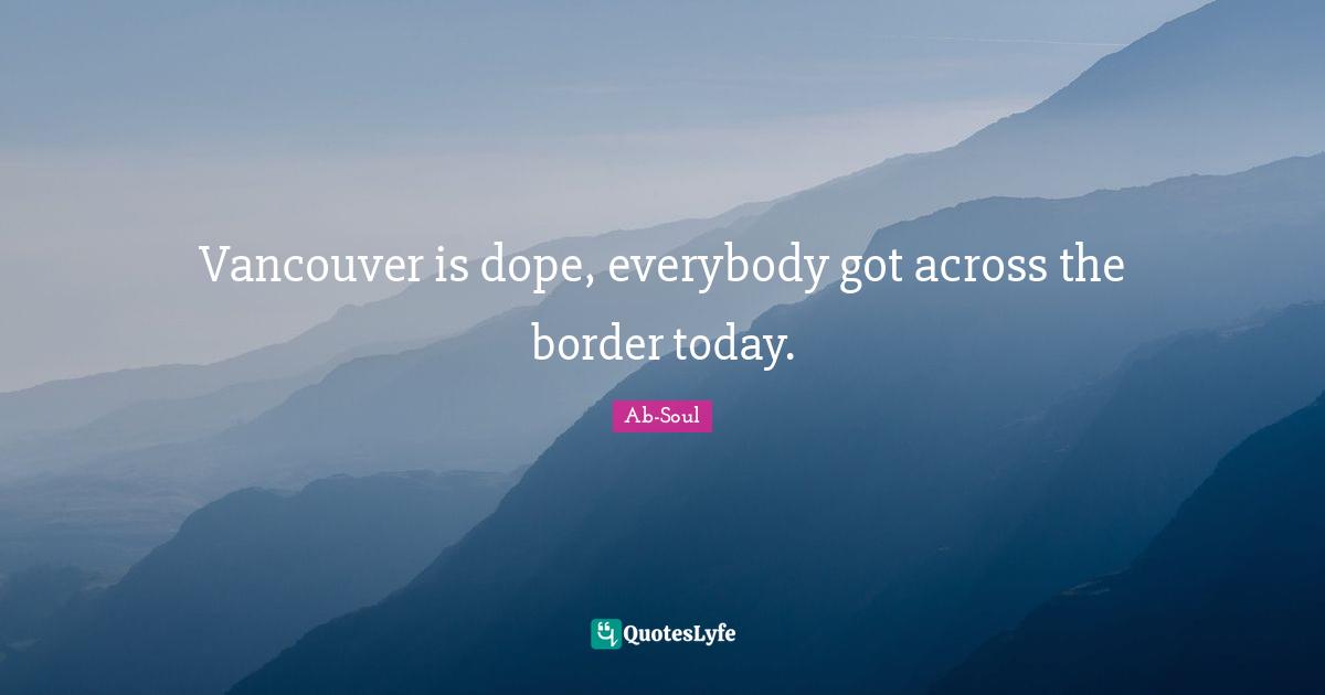 Vancouver is dope, everybody got across the border today.