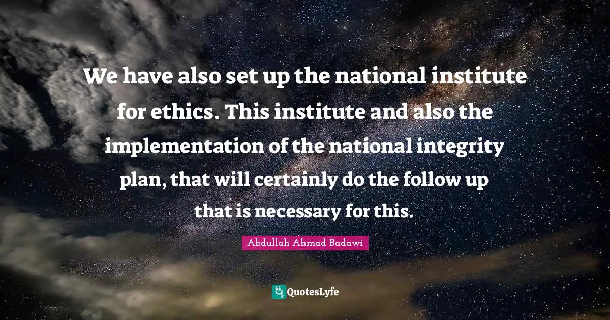 Implementation Quotes: "We have also set up the national institute for ethics. This institute and also the implementation of the national integrity plan, that will certainly do the follow up that is necessary for this."