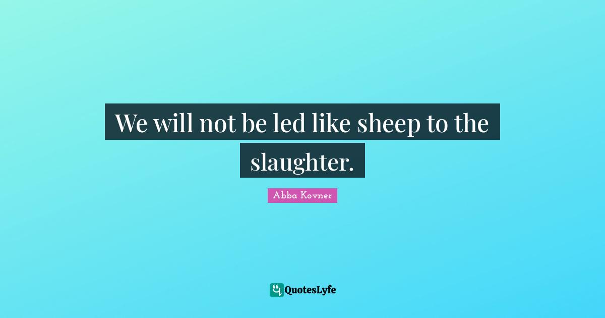 Slaughter Quotes: "We will not be led like sheep to the slaughter."