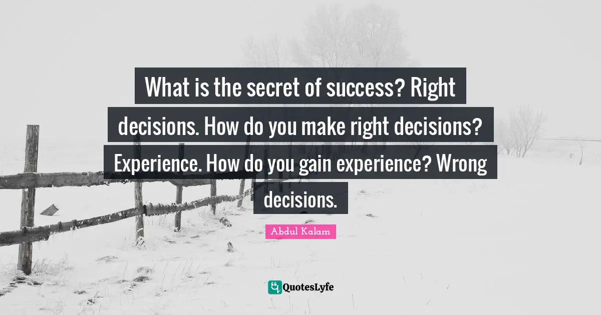 Experience Quotes: "What is the secret of success? Right decisions. How do you make right decisions? Experience. How do you gain experience? Wrong decisions."
